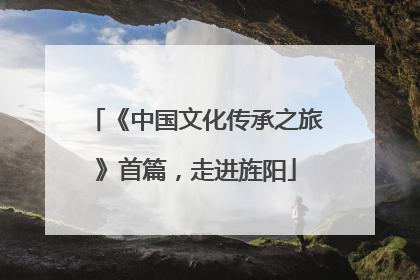 《中国文化传承之旅》首篇，走进旌阳
