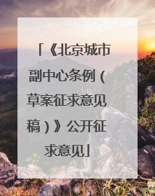 《北京城市副中心条例（草案征求意见稿）》公开征求意见
