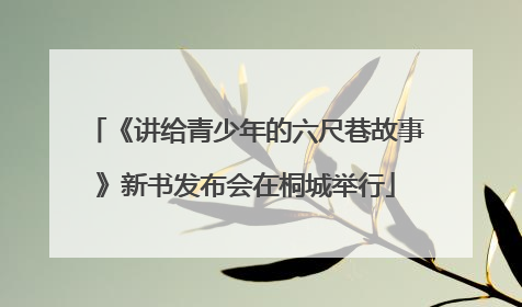 《讲给青少年的六尺巷故事》新书发布会在桐城举行