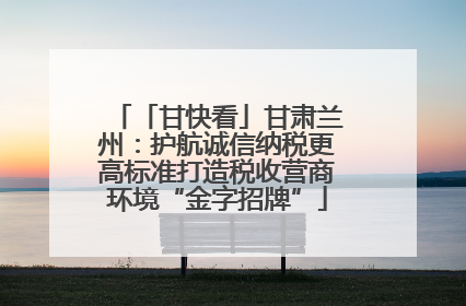 「甘快看」甘肃兰州：护航诚信纳税更高标准打造税收营商环境“金字招牌”