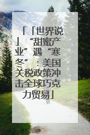 「世界说」“甜蜜产业”遇“寒冬”：美国关税政策冲击全球巧克力贸易