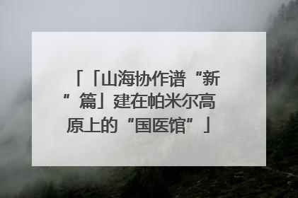 「山海协作谱“新”篇」建在帕米尔高原上的“国医馆”