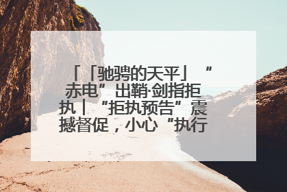 「驰骋的天平」“赤电”出鞘·剑指拒执︱“拒执预告”震撼督促，小心“执行”变“执刑”