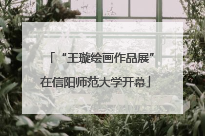 “王璇绘画作品展”在信阳师范大学开幕