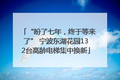“盼了七年，终于等来了” 宁波东湖花园132台高龄电梯集中换新