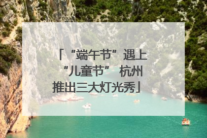“端午节”遇上“儿童节” 杭州推出三大灯光秀