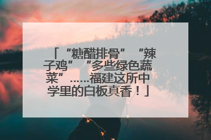 “糖醋排骨”“辣子鸡”“多些绿色蔬菜”……福建这所中学里的白板真香！