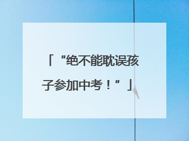 “绝不能耽误孩子参加中考！”