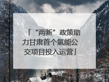 “两新”政策助力甘肃首个氢能公交项目投入运营