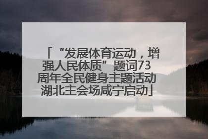 “发展体育运动，增强人民体质”题词73周年全民健身主题活动湖北主会场咸宁启动