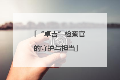 “卓吉”检察官的守护与担当