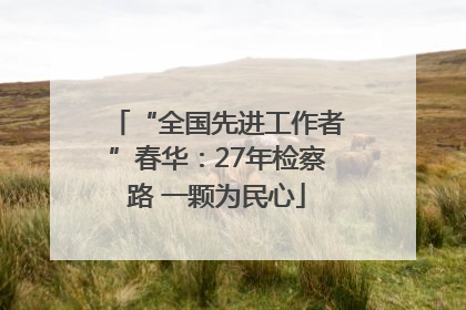 “全国先进工作者”春华：27年检察路 一颗为民心