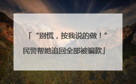 “别慌，按我说的做！”民警帮她追回全部被骗款