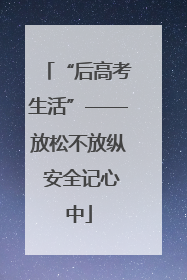 “后高考生活”——放松不放纵 安全记心中