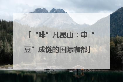 “啡”凡昆山：串“豆”成链的国际咖都