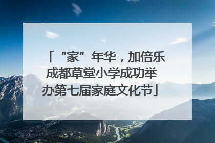 “家”年华，加倍乐 成都草堂小学成功举办第七届家庭文化节
