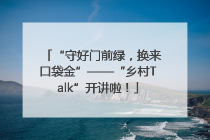 “守好门前绿，换来口袋金”——“乡村Talk”开讲啦！