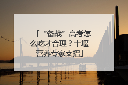 “备战”高考怎么吃才合理？十堰营养专家支招