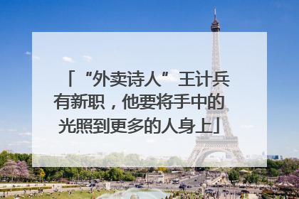 “外卖诗人”王计兵有新职，他要将手中的光照到更多的人身上