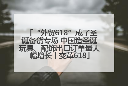 “外贸618”成了圣诞备货专场 中国造圣诞玩具、配饰出口订单量大幅增长丨变革618