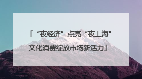 “夜经济”点亮“夜上海” 文化消费绽放市场新活力