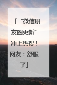 “微信朋友圈更新”冲上热搜！网友：舒服了