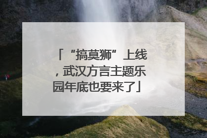 “搞莫狮”上线，武汉方言主题乐园年底也要来了