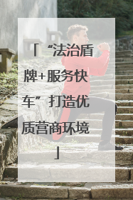 “法治盾牌+服务快车”打造优质营商环境