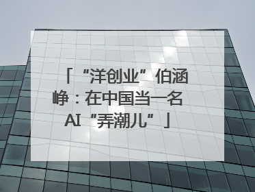 “洋创业”伯涵峥：在中国当一名AI“弄潮儿”