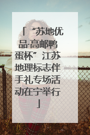 “苏地优品·高邮鸭蛋杯”江苏地理标志伴手礼专场活动在宁举行