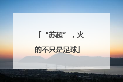 “苏超”，火的不只是足球