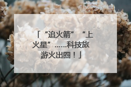 “追火箭”“上火星”……科技旅游火出圈！