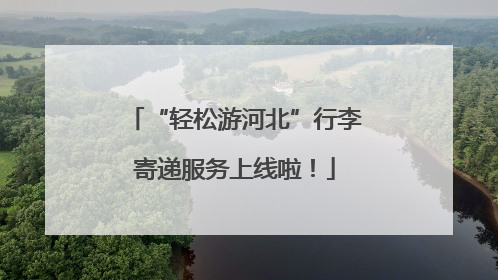 “轻松游河北”行李寄递服务上线啦！