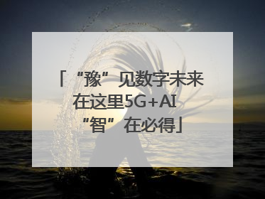 “豫”见数字未来 在这里5G+AI“智”在必得