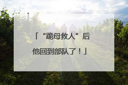 “跪母救人”后 他回到部队了！
