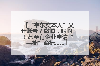 “韦东奕本人”又开账号？微博：假的！甚至有企业申请“韦神”商标……