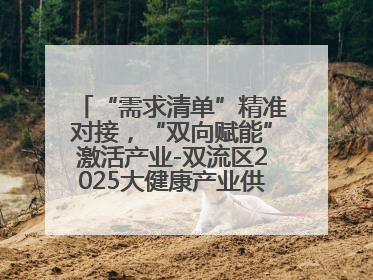 “需求清单”精准对接，“双向赋能”激活产业-双流区2025大健康产业供需会助力企业“满园”发展