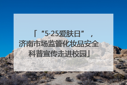 “5·25爱肤日”，济南市场监管化妆品安全科普宣传走进校园