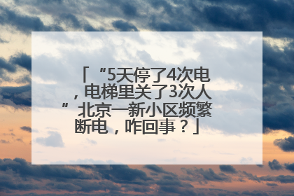 “5天停了4次电，电梯里关了3次人”北京一新小区频繁断电，咋回事？