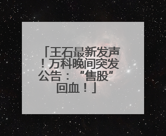 王石最新发声！万科晚间突发公告：“售股”回血！