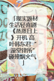 现实题材生活轻喜剧《蒸蒸日上》开机 高叶韩东君“澡堂律所”碰撞烟火气