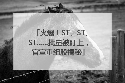 火爆！ST、ST、ST……批量被盯上，官宣重组股揭秘