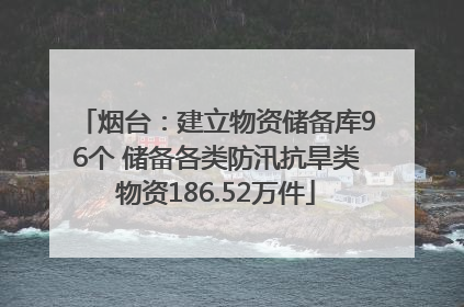 烟台：建立物资储备库96个 储备各类防汛抗旱类物资186.52万件