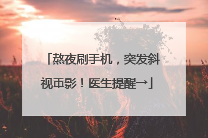 熬夜刷手机，突发斜视重影！医生提醒→