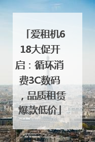 爱租机618大促开启：循环消费3C数码，品质租赁爆款低价