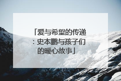 爱与希望的传递：史本鹏与孩子们的暖心故事