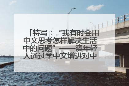 特写：“我有时会用中文思考怎样解决生活中的问题”——澳年轻人通过学中文增进对中华文化的理解