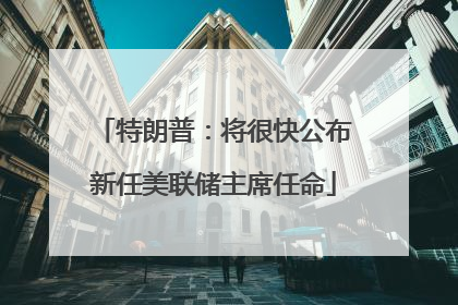特朗普：将很快公布新任美联储主席任命