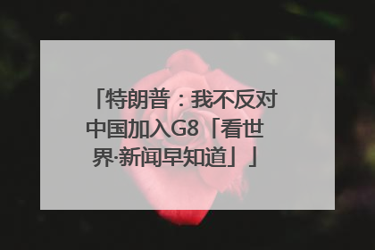 特朗普：我不反对中国加入G8「看世界·新闻早知道」