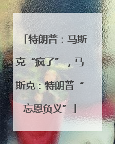 特朗普：马斯克“疯了”，马斯克：特朗普“忘恩负义”